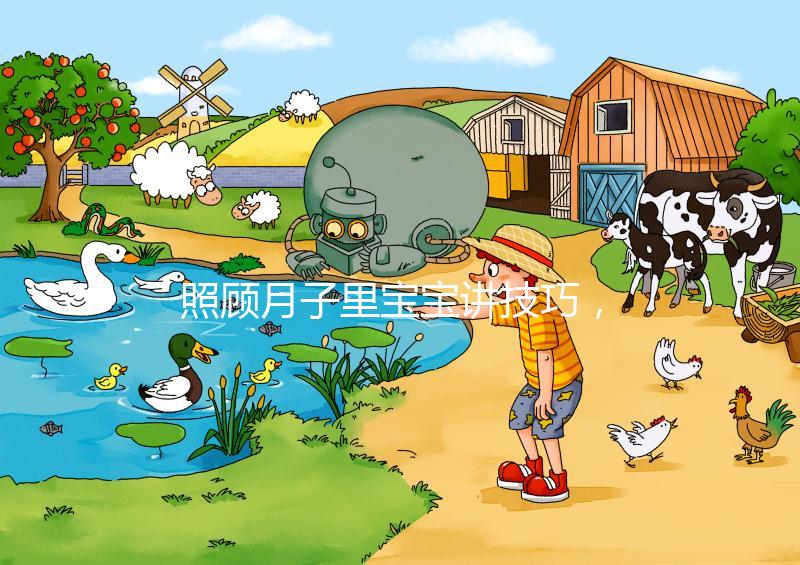 照顧月子里寶寶講技巧，過(guò)來(lái)人分享護(hù)理經(jīng)驗(yàn)（含詳細(xì)流程）