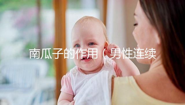 南瓜子的作用（男性連續(xù)吃一個月南瓜子）