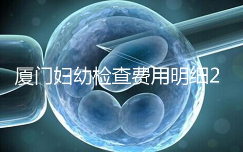 廈門(mén)婦幼檢查費(fèi)用明細(xì)2024，建卡到生產(chǎn)多少一目了然