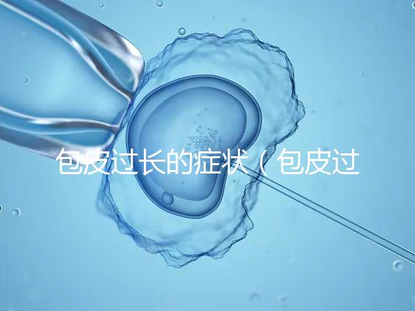 包皮過長(zhǎng)的癥狀（包皮過長(zhǎng)的癥狀表現(xiàn)）