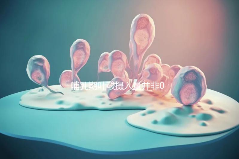 哺乳期葉酸攝入量并非0.8毫克，用量過多只有壞處