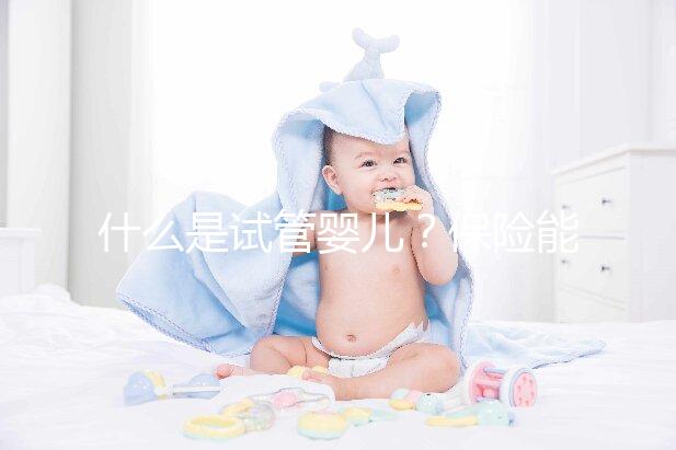 什么是試管嬰兒？保險能報銷相關費用嗎？