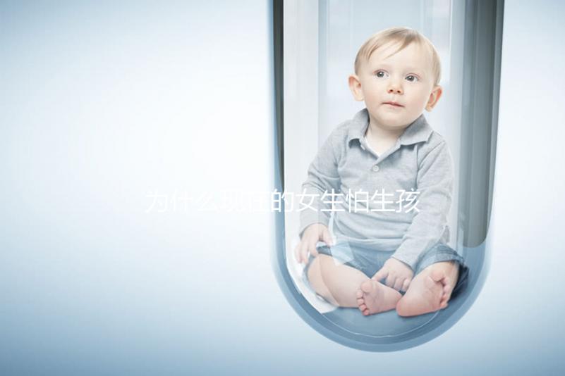 為什么現(xiàn)在的女生怕生孩子？
