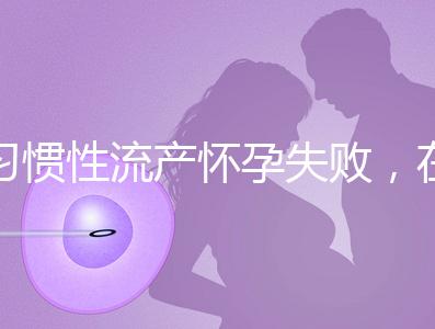 習(xí)慣性流產(chǎn)懷孕失敗，在三河市能做試管嬰兒嗎？
