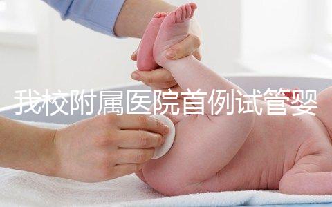 我校附屬醫(yī)院首例試管嬰兒誕生