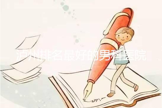 瀘州排名最好的男科醫(yī)院出爐了，預(yù)計(jì)2024年哪家正規(guī)？