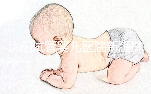 沈陽試管嬰兒醫院新版排名揭曉，盛京、菁華醫院均在列