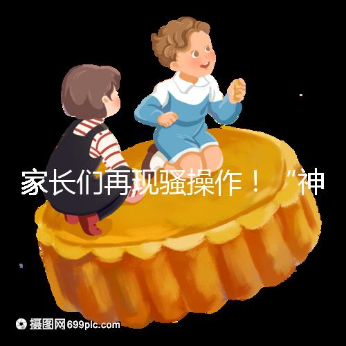 家長們再現(xiàn)騷操作！“神獸”開學后父母開始報復性消費