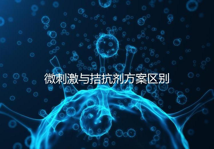 微刺激與拮抗劑方案區(qū)別詳解，哪個(gè)好良心點(diǎn)評(píng)