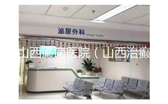 山西癲癇醫(yī)院(山西治癲張子晉詳細地址)
