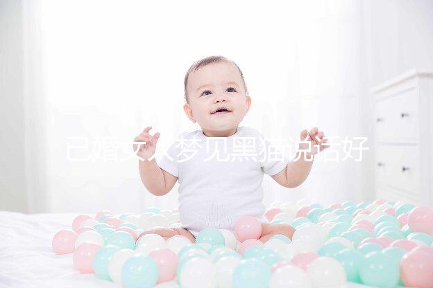 已婚女人夢(mèng)見黑貓說(shuō)話好不好別還不造,詳細(xì)預(yù)兆解讀速覽