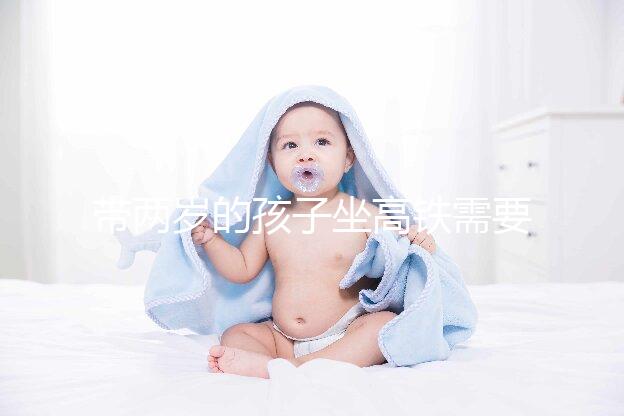 帶兩歲的孩子坐高鐵需要什么證件？附上公交車(chē)的注意事項(xiàng)