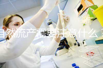 自然流產(chǎn)需要注意什么？