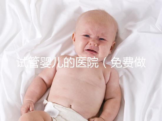 試管嬰兒的醫院（免費做試管嬰兒的醫院）