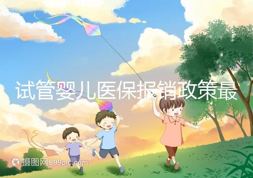 試管嬰兒醫保報銷政策最新規定來襲，比例、實行時間都有