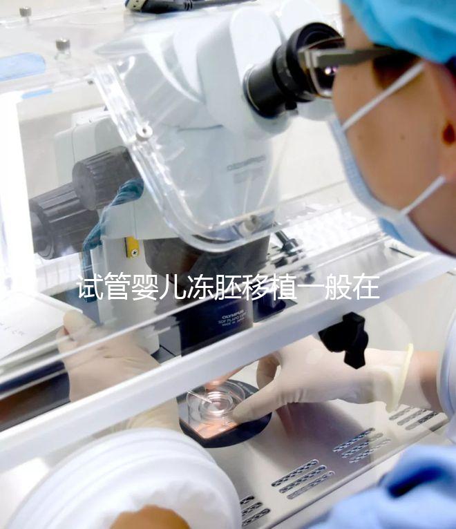 試管嬰兒凍胚移植一般在什么時(shí)候？