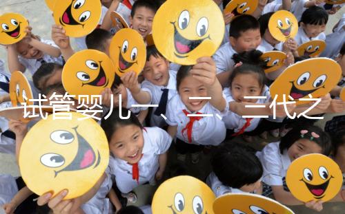 試管嬰兒一、二、三代之間有什么區別