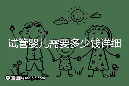 試管嬰兒需要多少錢詳細費用已附上