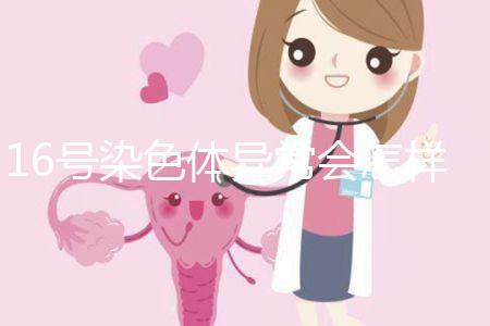 16號染色體異常會怎樣？會使胎兒宮內發育遲緩